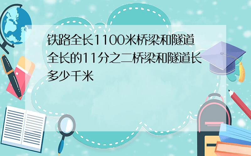 铁路全长1100米桥梁和隧道全长的11分之二桥梁和隧道长多少千米