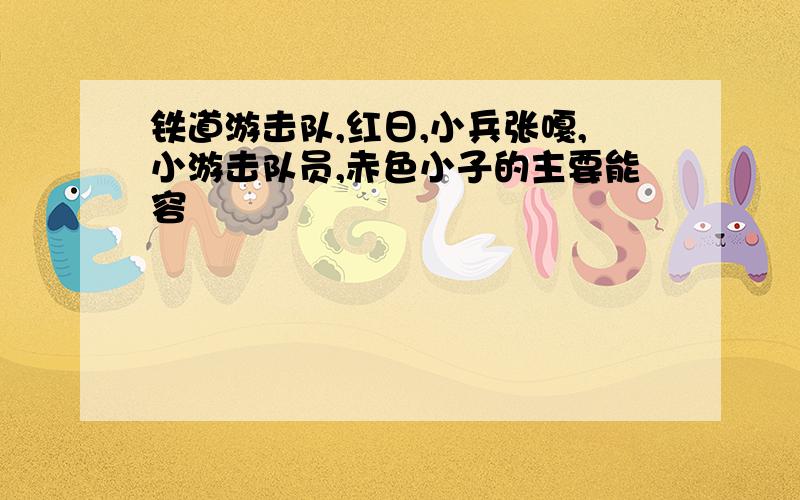 铁道游击队,红日,小兵张嘎,小游击队员,赤色小子的主要能容