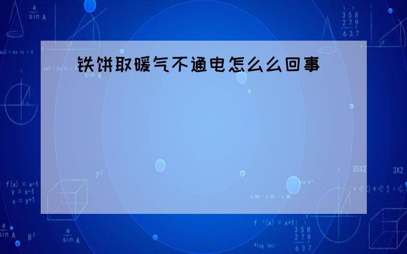 铁饼取暖气不通电怎么么回事