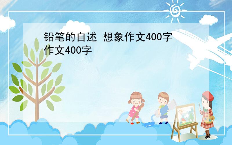 铅笔的自述 想象作文400字作文400字