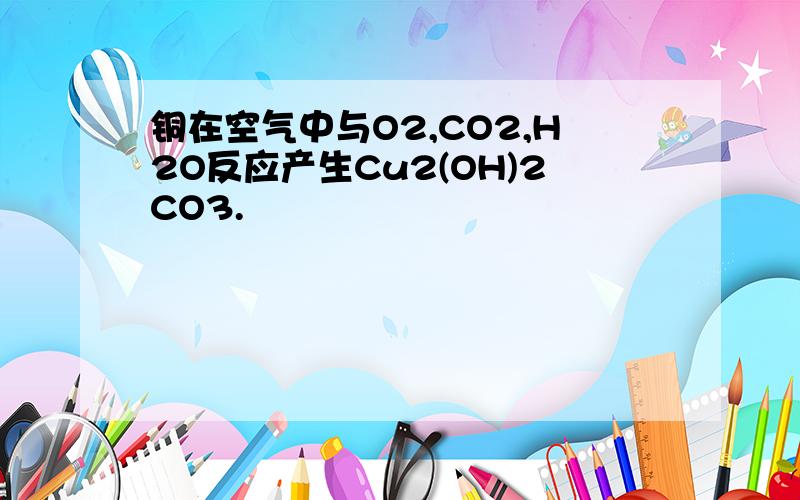 铜在空气中与O2,CO2,H2O反应产生Cu2(OH)2CO3.