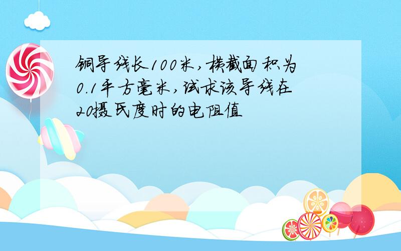 铜导线长100米,横截面积为0.1平方毫米,试求该导线在20摄氏度时的电阻值