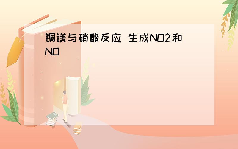 铜镁与硝酸反应 生成NO2和NO