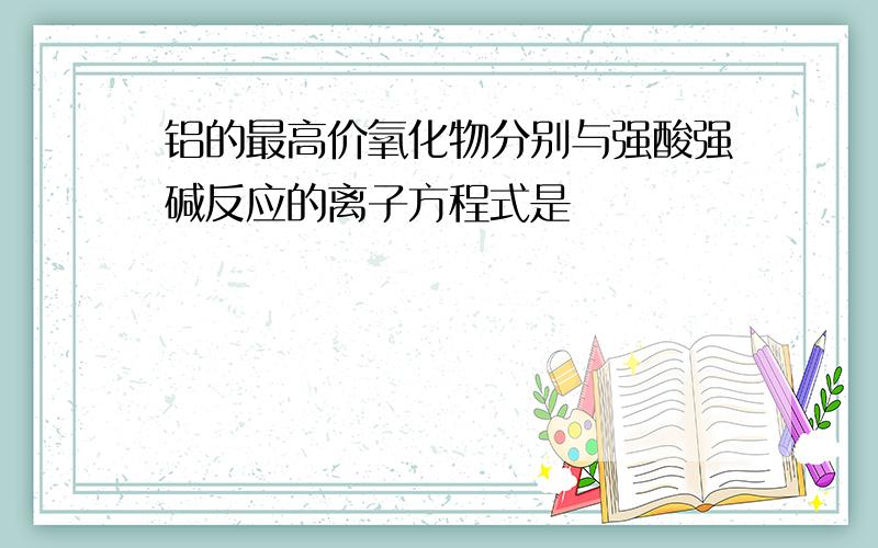 铝的最高价氧化物分别与强酸强碱反应的离子方程式是