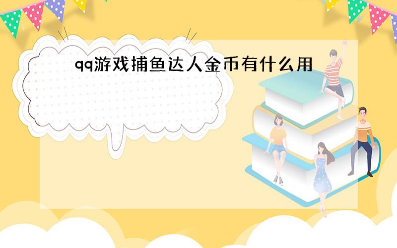 qq游戏捕鱼达人金币有什么用