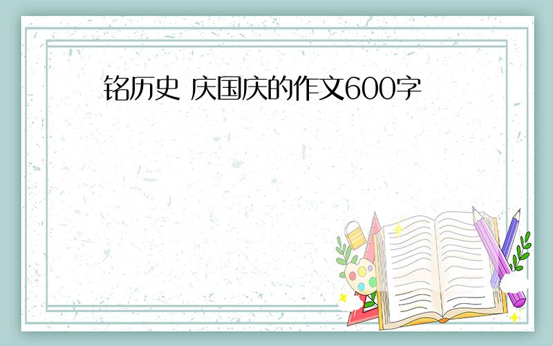 铭历史 庆国庆的作文600字