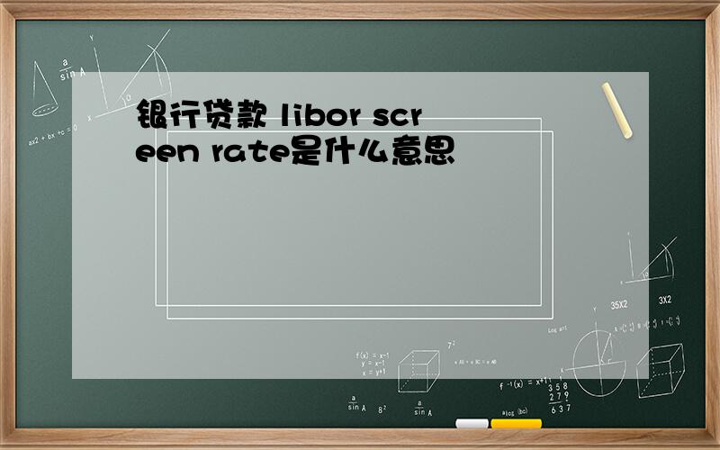 银行贷款 libor screen rate是什么意思