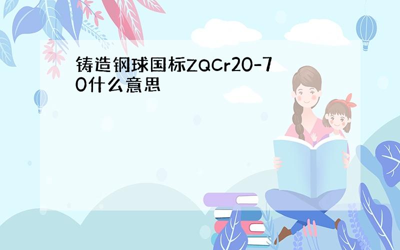 铸造钢球国标ZQCr20-70什么意思