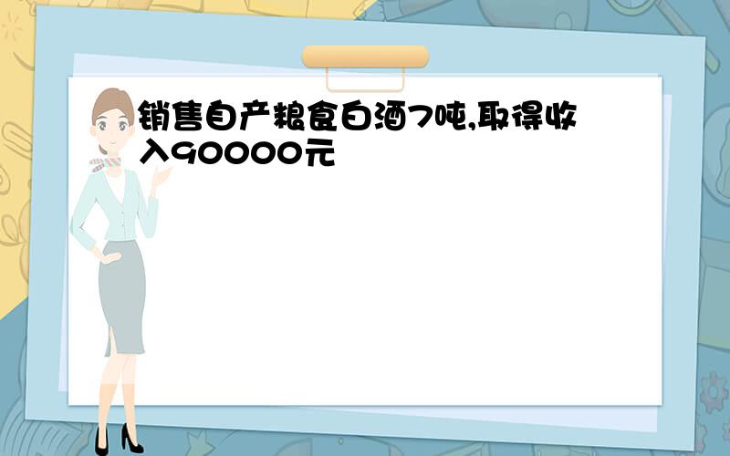 销售自产粮食白酒7吨,取得收入90000元