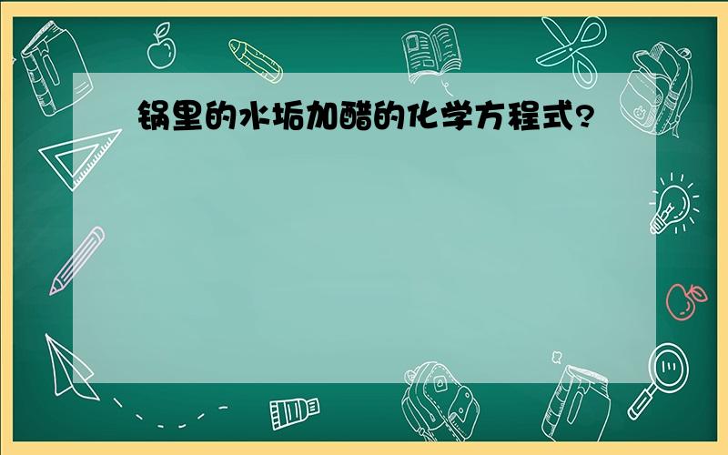 锅里的水垢加醋的化学方程式?