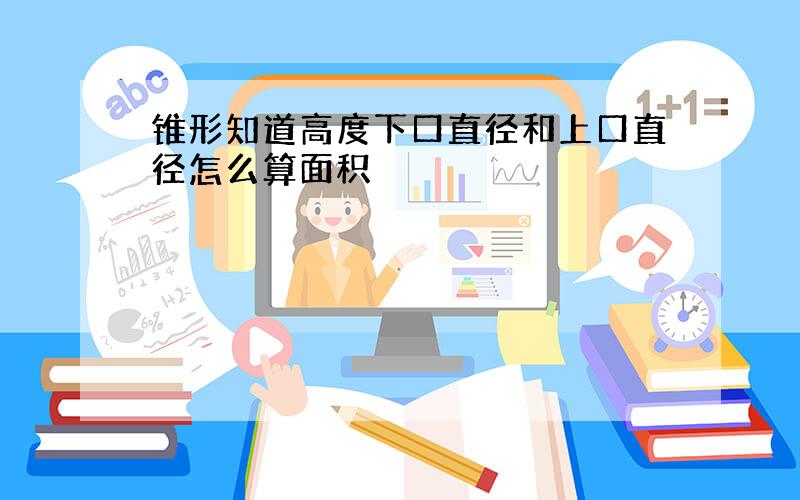 锥形知道高度下口直径和上口直径怎么算面积