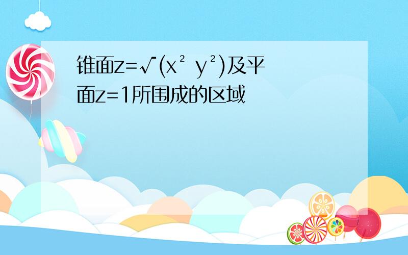 锥面z=√(x² y²)及平面z=1所围成的区域