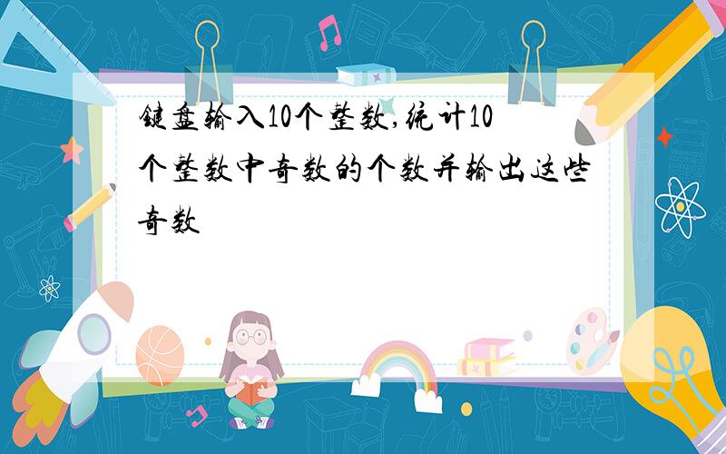 键盘输入10个整数,统计10个整数中奇数的个数并输出这些奇数