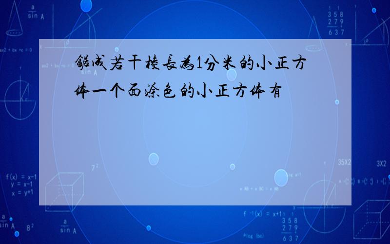 锯成若干棱长为1分米的小正方体一个面涂色的小正方体有