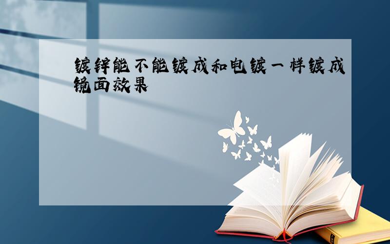 镀锌能不能镀成和电镀一样镀成镜面效果