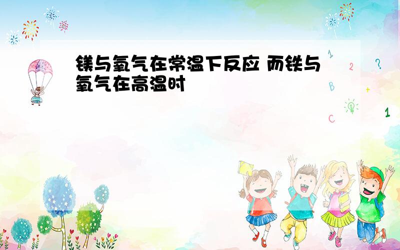 镁与氧气在常温下反应 而铁与氧气在高温时