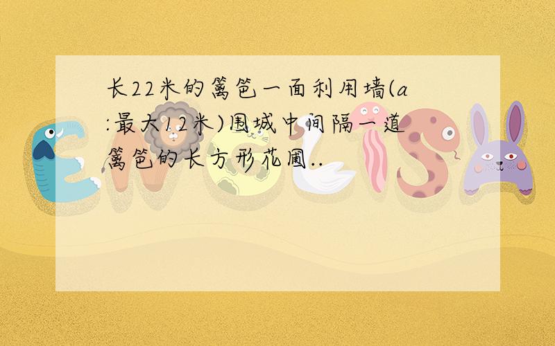 长22米的篱笆一面利用墙(a:最大12米)围城中间隔一道篱笆的长方形花圃..