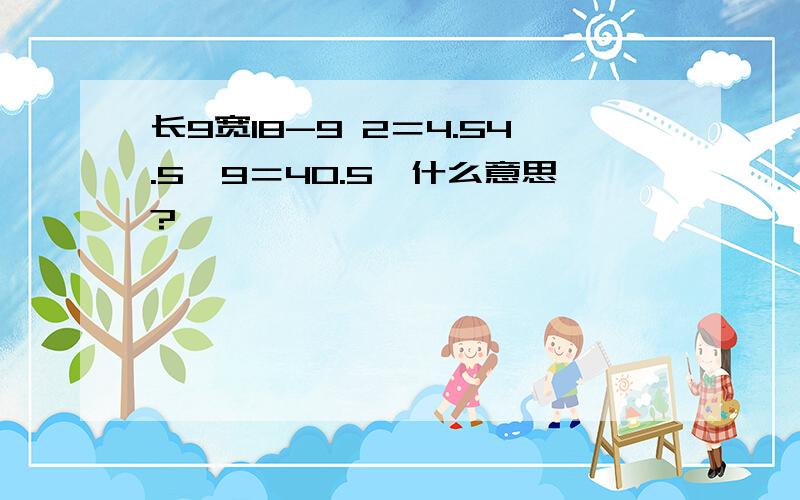 长9宽18-9 2＝4.54.5*9＝40.5,什么意思?