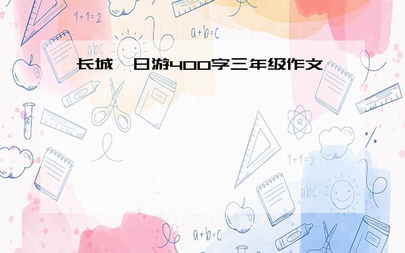 长城一日游400字三年级作文