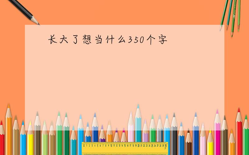 长大了想当什么350个字