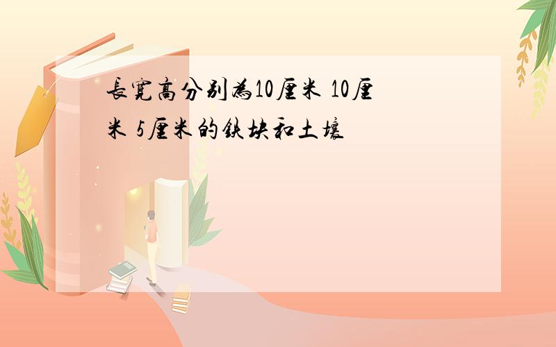 长宽高分别为10厘米 10厘米 5厘米的铁块和土壤