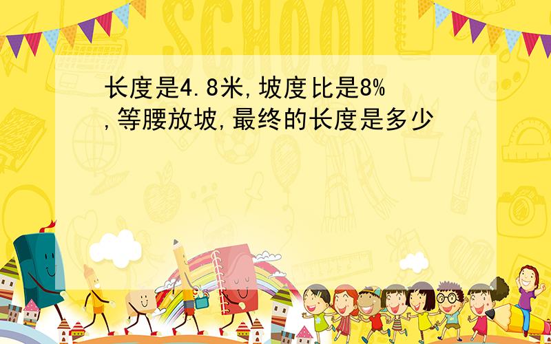 长度是4.8米,坡度比是8%,等腰放坡,最终的长度是多少