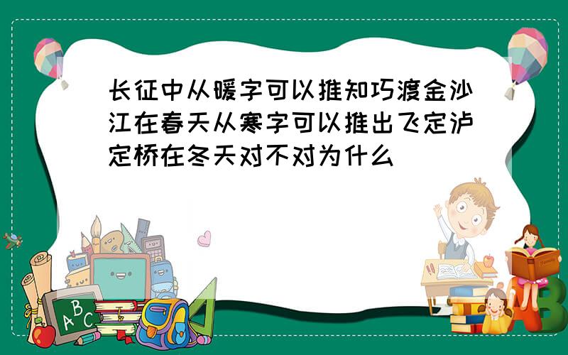 长征中从暖字可以推知巧渡金沙江在春天从寒字可以推出飞定泸定桥在冬天对不对为什么