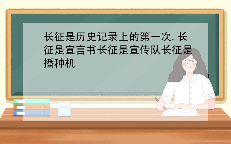 长征是历史记录上的第一次,长征是宣言书长征是宣传队长征是播种机