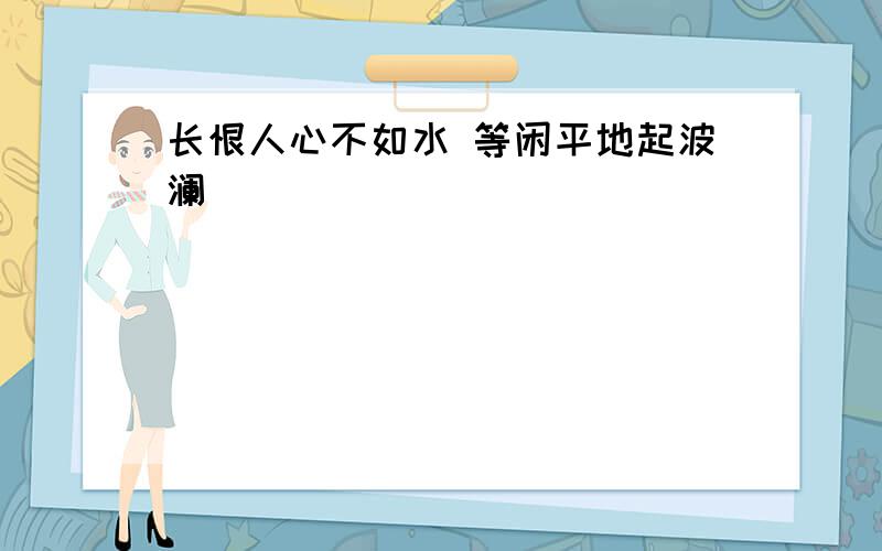 长恨人心不如水 等闲平地起波澜