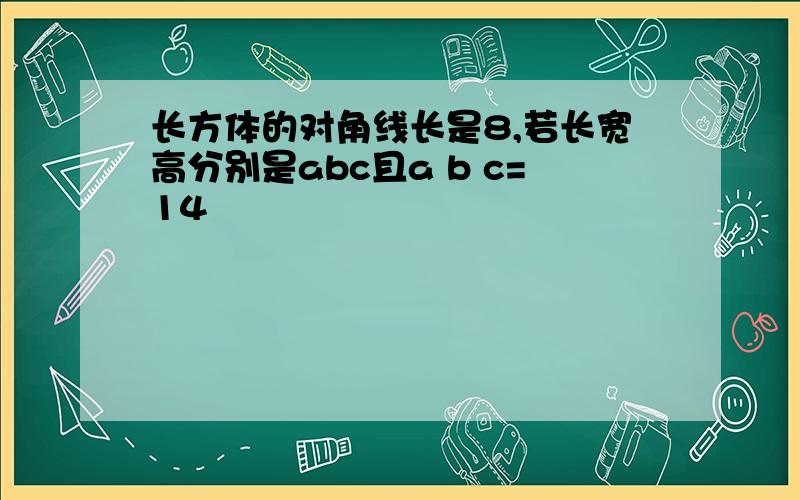 长方体的对角线长是8,若长宽高分别是abc且a b c=14