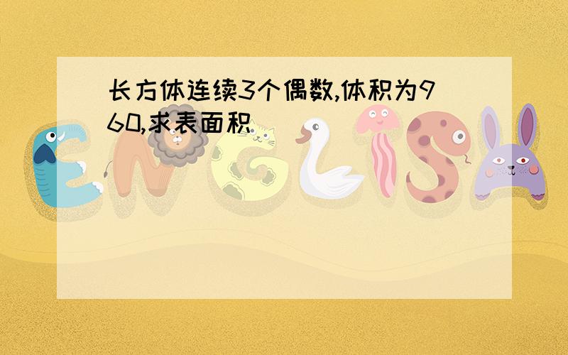 长方体连续3个偶数,体积为960,求表面积