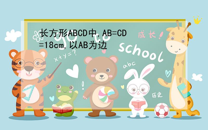 长方形ABCD中,AB=CD=18cm,以AB为边