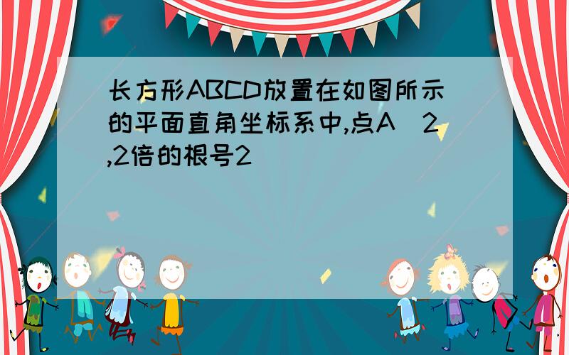 长方形ABCD放置在如图所示的平面直角坐标系中,点A(2,2倍的根号2)