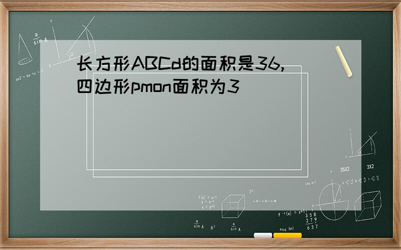 长方形ABCd的面积是36,四边形pmon面积为3