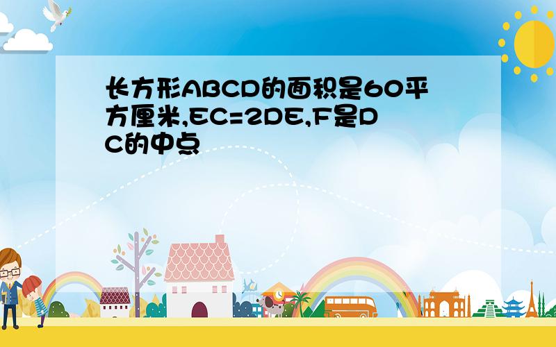 长方形ABCD的面积是60平方厘米,EC=2DE,F是DC的中点