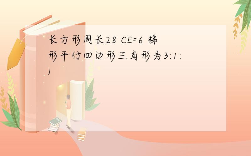 长方形周长28 CE=6 梯形平行四边形三角形为3:1:1