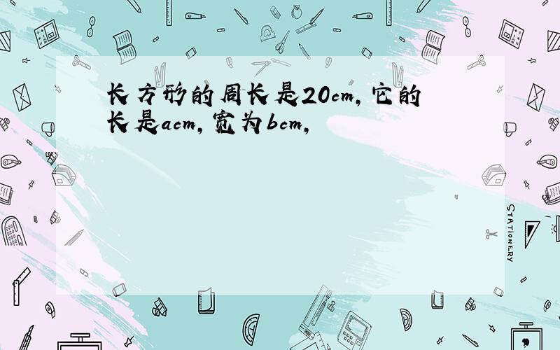 长方形的周长是20cm,它的长是acm,宽为bcm,