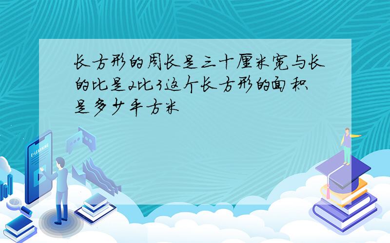 长方形的周长是三十厘米宽与长的比是2比3这个长方形的面积是多少平方米