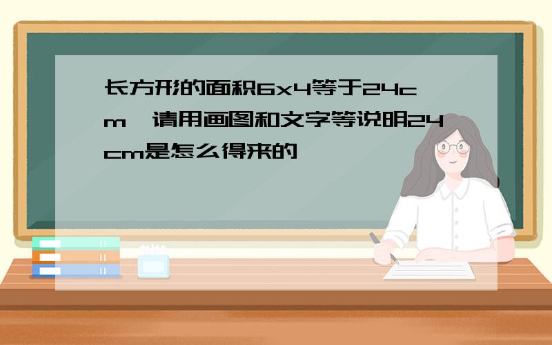 长方形的面积6x4等于24cm,请用画图和文字等说明24cm是怎么得来的