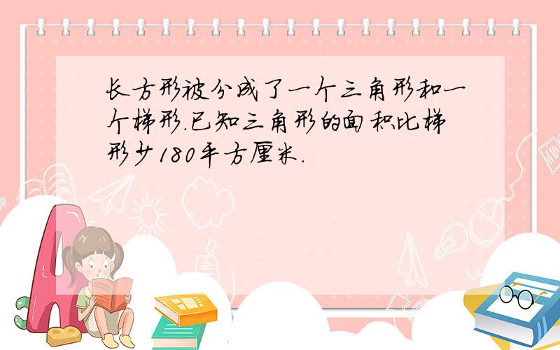 长方形被分成了一个三角形和一个梯形.已知三角形的面积比梯形少180平方厘米.