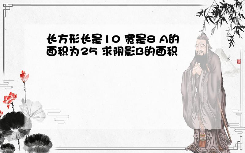 长方形长是10 宽是8 A的面积为25 求阴影B的面积