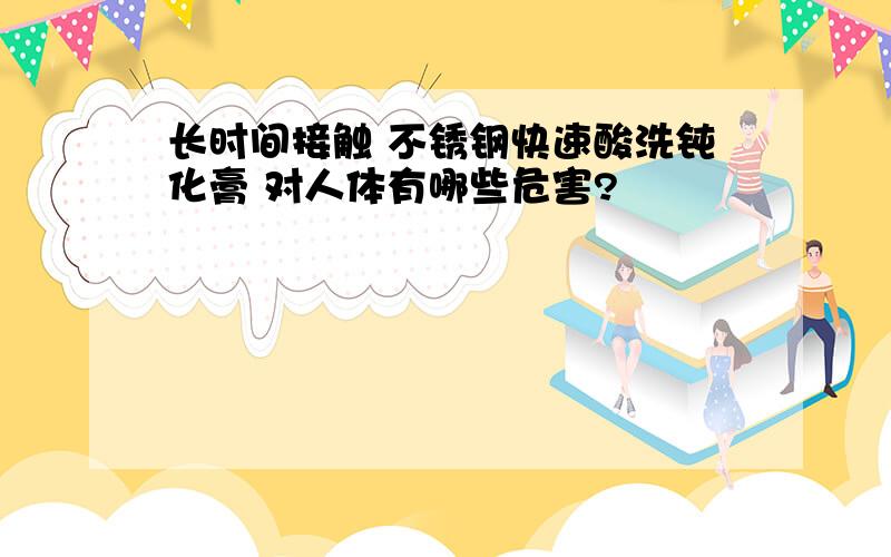 长时间接触 不锈钢快速酸洗钝化膏 对人体有哪些危害?