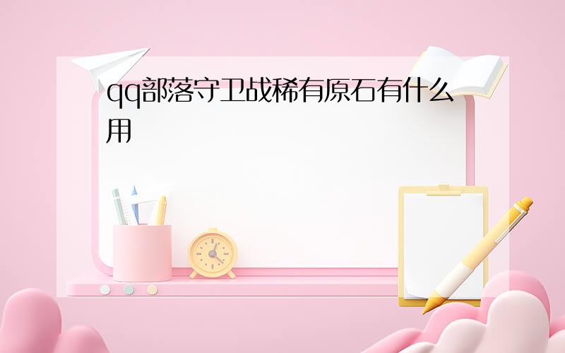 qq部落守卫战稀有原石有什么用