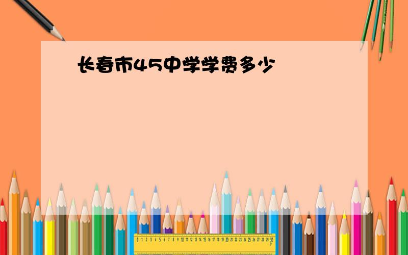 长春市45中学学费多少