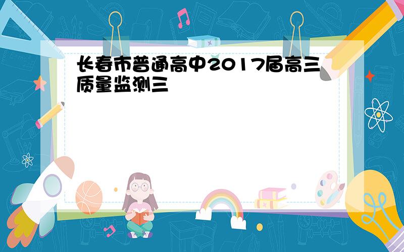 长春市普通高中2017届高三质量监测三