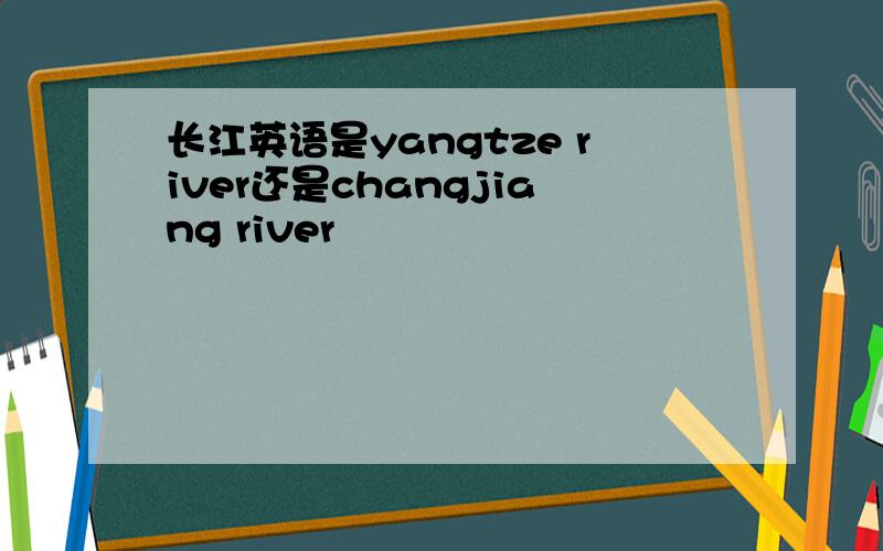 长江英语是yangtze river还是changjiang river