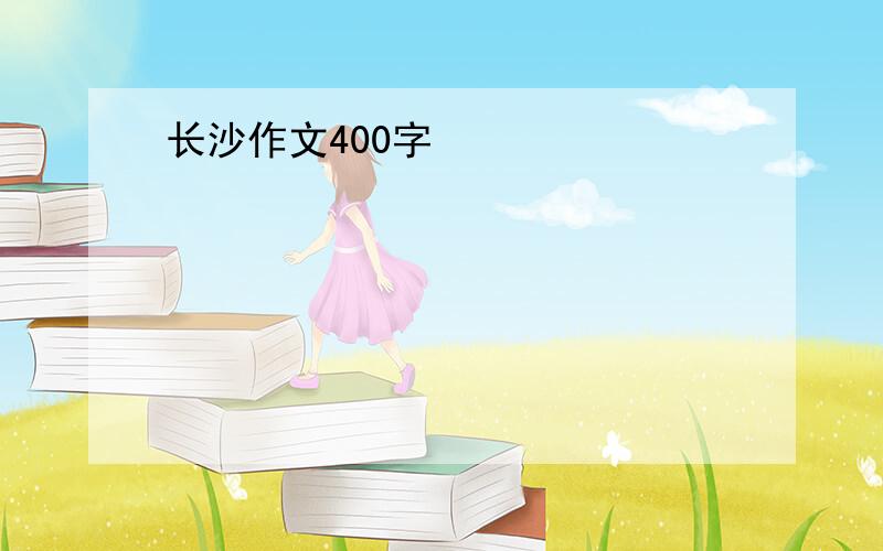 长沙作文400字