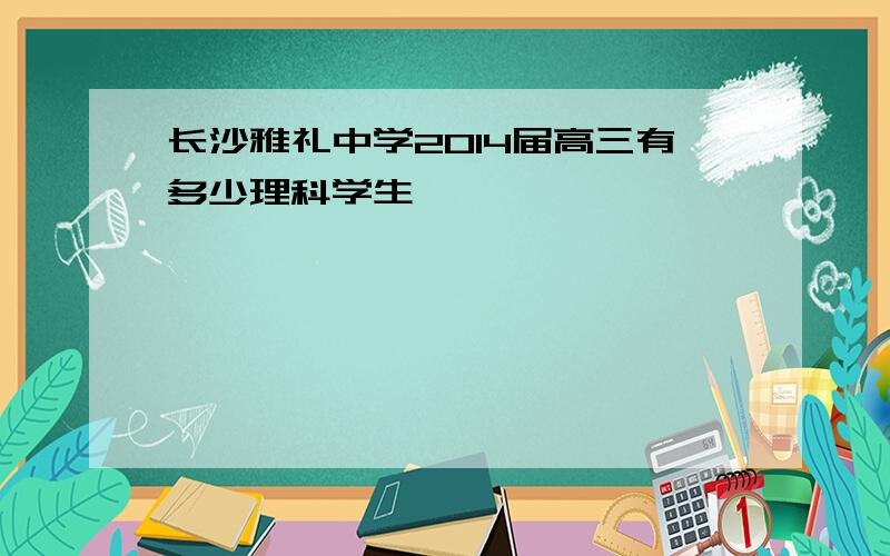 长沙雅礼中学2014届高三有多少理科学生