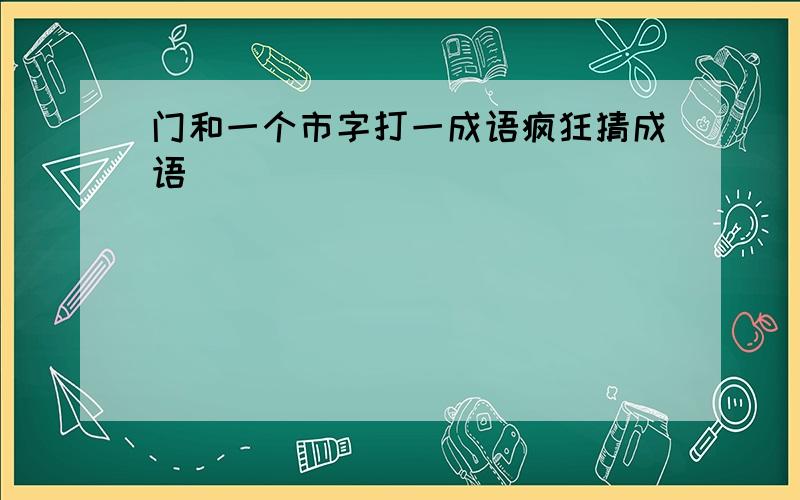 门和一个市字打一成语疯狂猜成语