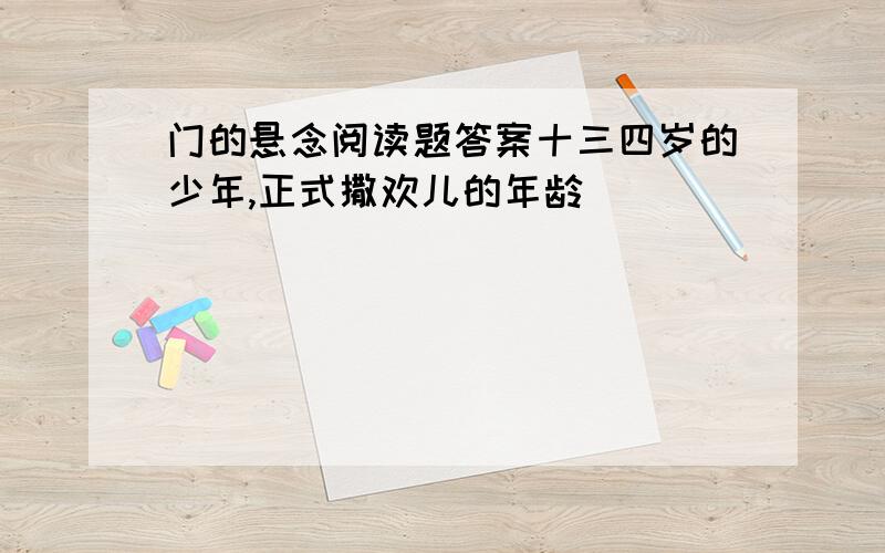 门的悬念阅读题答案十三四岁的少年,正式撒欢儿的年龄